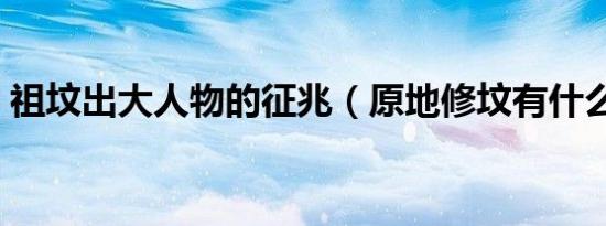 祖坟出大人物的征兆（原地修坟有什么讲究）