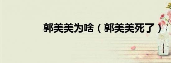 郭美美为啥（郭美美死了）