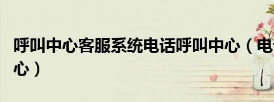 呼叫中心客服系统电话呼叫中心（电话呼叫中心）