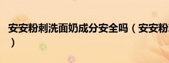 安安粉刺洗面奶成分安全吗（安安粉刺洗面奶）