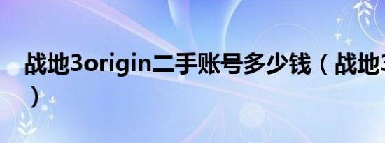 战地3origin二手账号多少钱（战地3 origin）