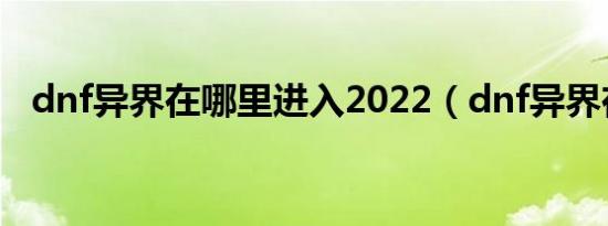 dnf异界在哪里进入2022（dnf异界在哪）
