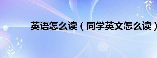 英语怎么读（同学英文怎么读）