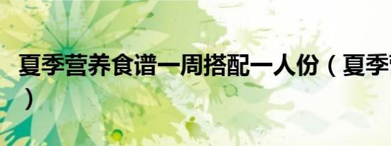 夏季营养食谱一周搭配一人份（夏季营养食谱）
