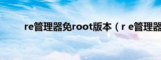 re管理器免root版本（r e管理器）