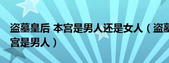 盗墓皇后 本宫是男人还是女人（盗墓皇后 本宫是男人）