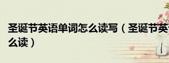 圣诞节英语单词怎么读写（圣诞节英语单词怎么读）