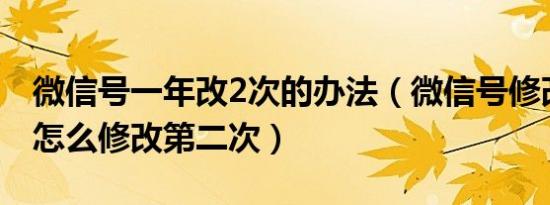 微信号一年改2次的办法（微信号修改过一次怎么修改第二次）