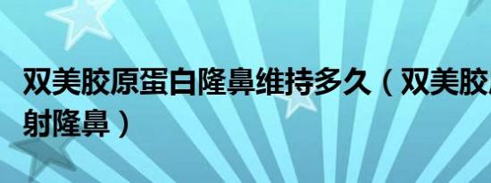 双美胶原蛋白隆鼻维持多久（双美胶原蛋白注射隆鼻）