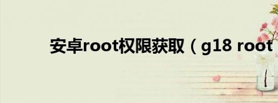 安卓root权限获取（g18 root）