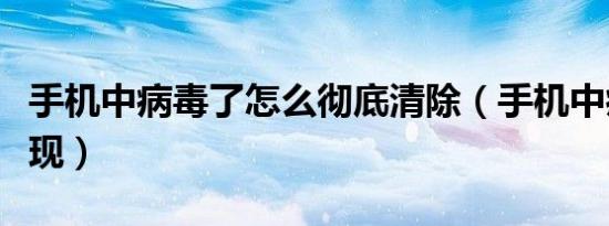 手机中病毒了怎么彻底清除（手机中病毒的表现）