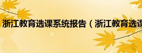浙江教育选课系统报告（浙江教育选课系统）