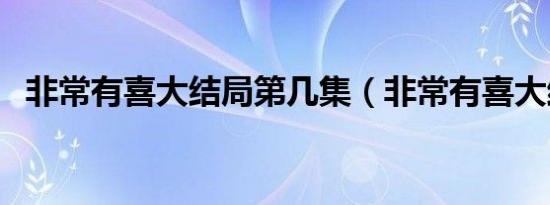 非常有喜大结局第几集（非常有喜大结局）