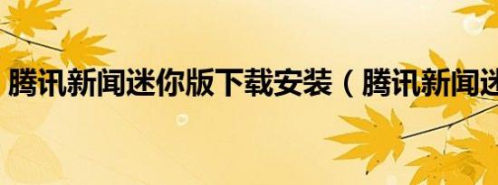 腾讯新闻迷你版下载安装（腾讯新闻迷你版）