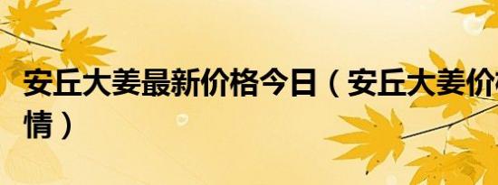 安丘大姜最新价格今日（安丘大姜价格最新行情）