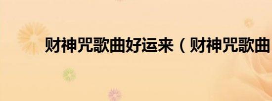 财神咒歌曲好运来（财神咒歌曲）