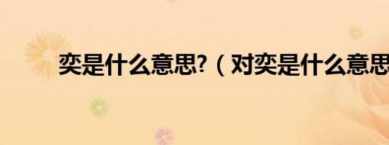 奕是什么意思?（对奕是什么意思）