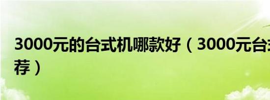 3000元的台式机哪款好（3000元台式电脑推荐）