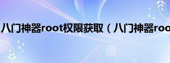 八门神器root权限获取（八门神器root权限）