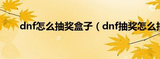 dnf怎么抽奖盒子（dnf抽奖怎么抽）