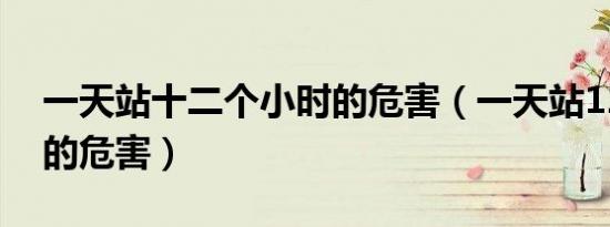一天站十二个小时的危害（一天站12个小时的危害）