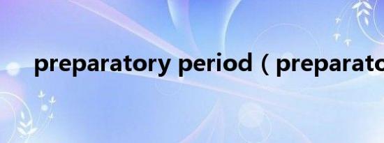 preparatory period（preparatory）