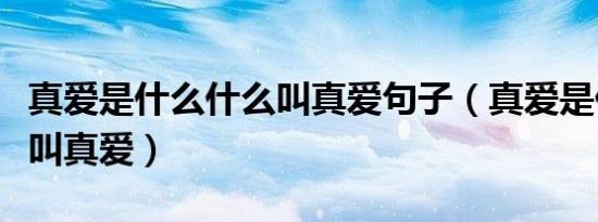 真爱是什么什么叫真爱句子（真爱是什么什么叫真爱）