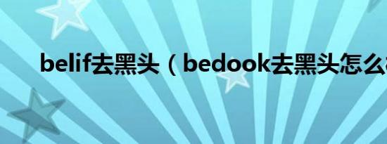 belif去黑头（bedook去黑头怎么样）