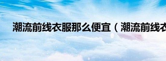 潮流前线衣服那么便宜（潮流前线衣服）