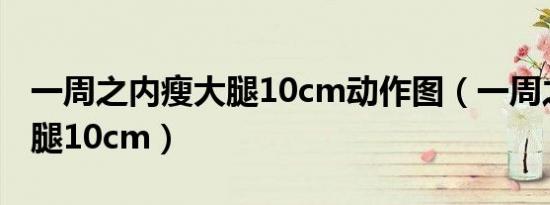 一周之内瘦大腿10cm动作图（一周之内瘦大腿10cm）