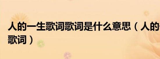 人的一生歌词歌词是什么意思（人的一生歌曲歌词）