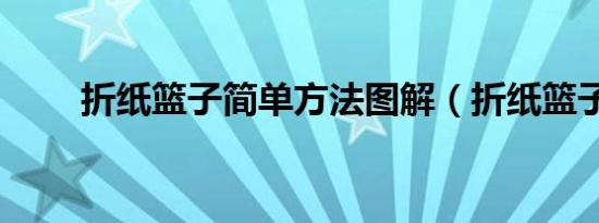 折纸篮子简单方法图解（折纸篮子）