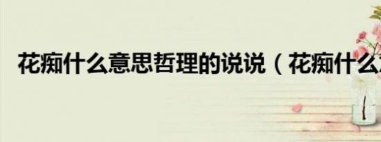 花痴什么意思哲理的说说（花痴什么意思）