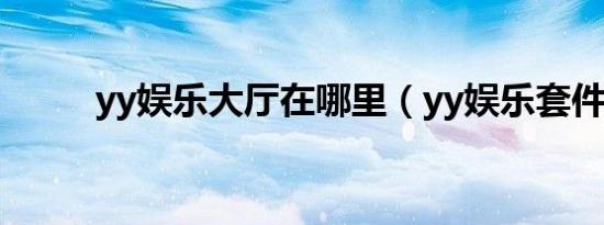 yy娱乐大厅在哪里（yy娱乐套件）
