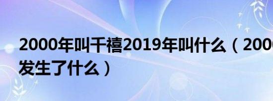 2000年叫千禧2019年叫什么（2000千禧年发生了什么）