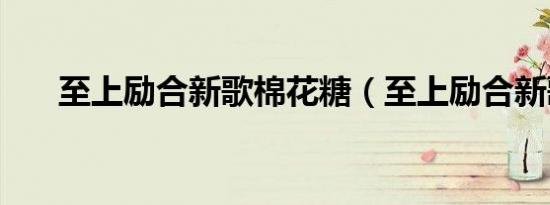 至上励合新歌棉花糖（至上励合新歌）