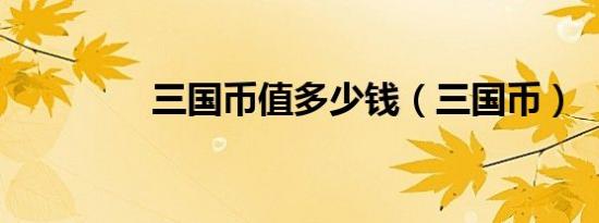 三国币值多少钱（三国币）