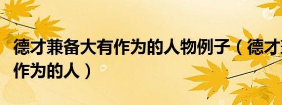 德才兼备大有作为的人物例子（德才兼备大有作为的人）