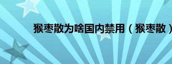 猴枣散为啥国内禁用（猴枣散）