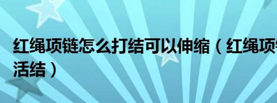 红绳项链怎么打结可以伸缩（红绳项链可伸缩活结）