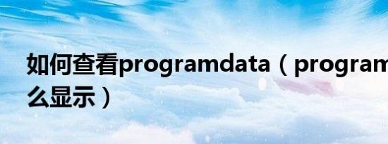如何查看programdata（programdata怎么显示）