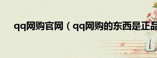 qq网购官网（qq网购的东西是正品吗）