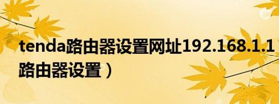tenda路由器设置网址192.168.1.1（tenda路由器设置）