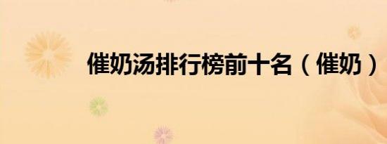 催奶汤排行榜前十名（催奶）