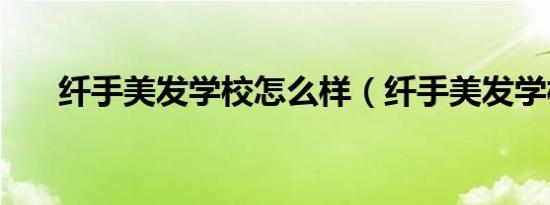 纤手美发学校怎么样（纤手美发学校）