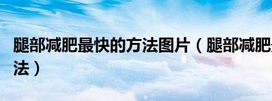 腿部减肥最快的方法图片（腿部减肥最快的方法）