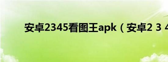 安卓2345看图王apk（安卓2 3 4）