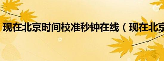 现在北京时间校准秒钟在线（现在北京时间）