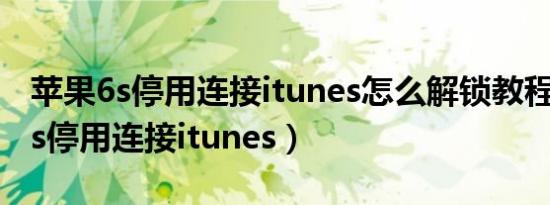 苹果6s停用连接itunes怎么解锁教程（苹果6s停用连接itunes）