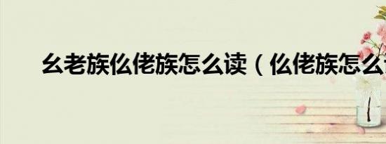 幺老族仫佬族怎么读（仫佬族怎么读）